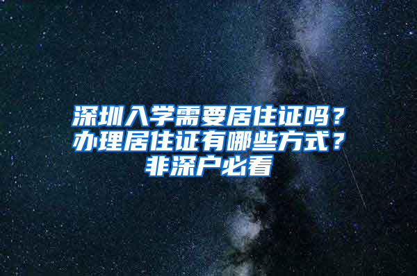 深圳入學(xué)需要居住證嗎？辦理居住證有哪些方式？非深戶必看