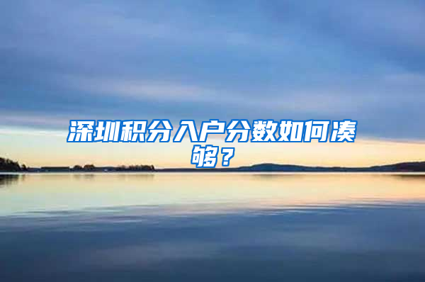 深圳積分入戶分?jǐn)?shù)如何湊夠？