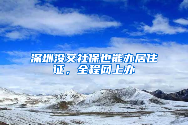 深圳沒交社保也能辦居住證，全程網(wǎng)上辦