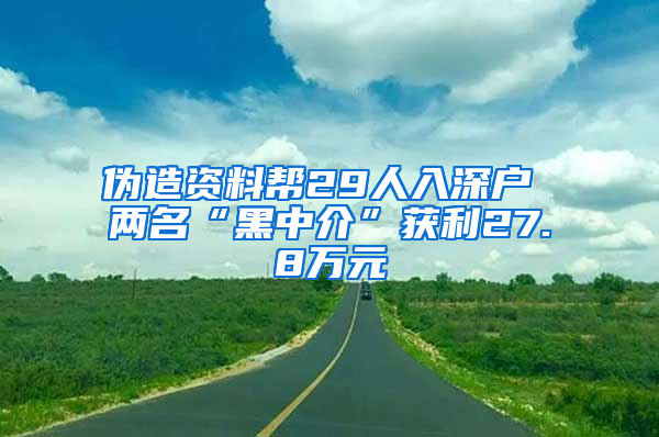 偽造資料幫29人入深戶 兩名“黑中介”獲利27.8萬(wàn)元