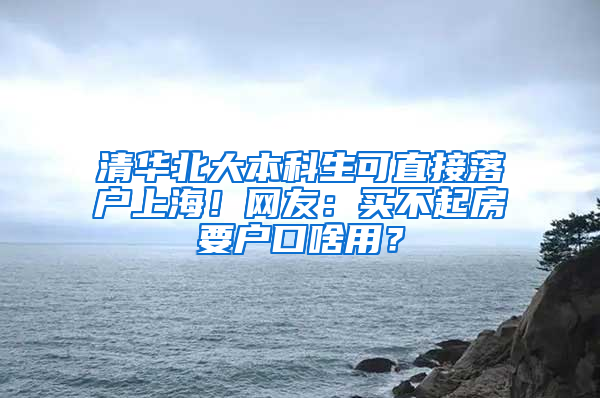 清華北大本科生可直接落戶上海！網(wǎng)友：買不起房要戶口啥用？