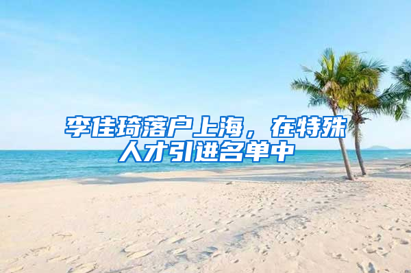 李佳琦落戶上海，在特殊人才引進(jìn)名單中