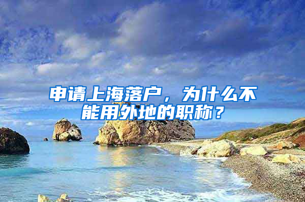 申請上海落戶，為什么不能用外地的職稱？