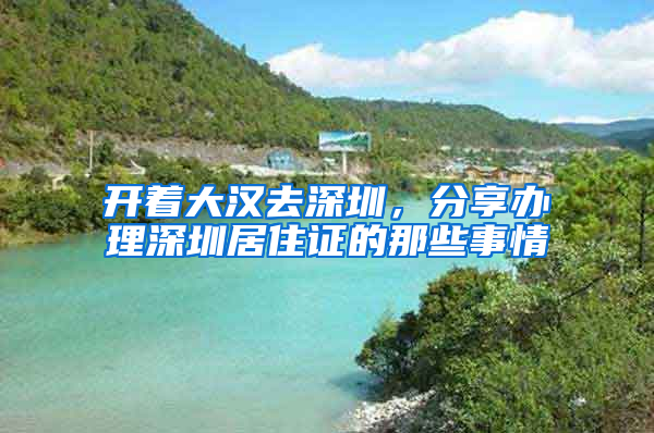 開著大漢去深圳，分享辦理深圳居住證的那些事情