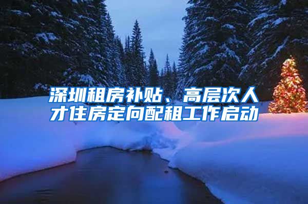 深圳租房補(bǔ)貼、高層次人才住房定向配租工作啟動