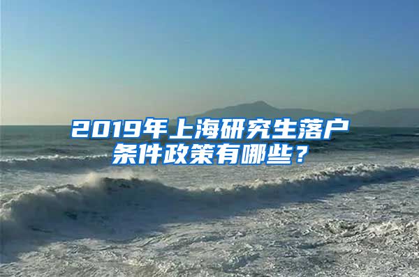 2019年上海研究生落戶條件政策有哪些？