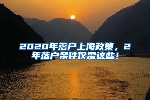 2020年落戶上海政策，2年落戶條件僅需這些！