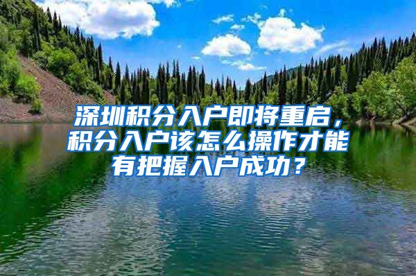 深圳積分入戶即將重啟，積分入戶該怎么操作才能有把握入戶成功？