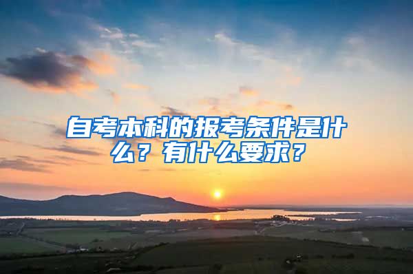 自考本科的報(bào)考條件是什么？有什么要求？