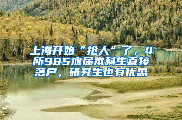 上海開始“搶人”了，4所985應(yīng)屆本科生直接落戶，研究生也有優(yōu)惠