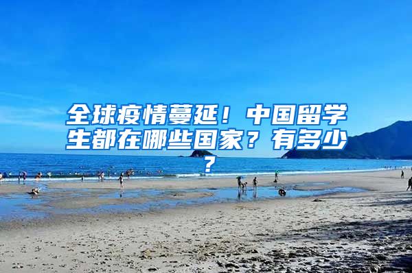 全球疫情蔓延！中國留學(xué)生都在哪些國家？有多少？