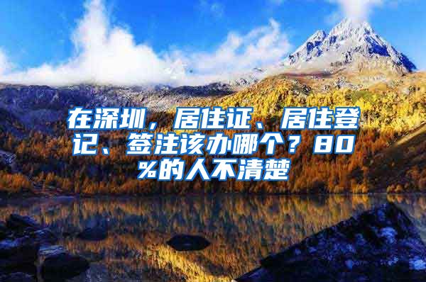 在深圳，居住證、居住登記、簽注該辦哪個？80%的人不清楚