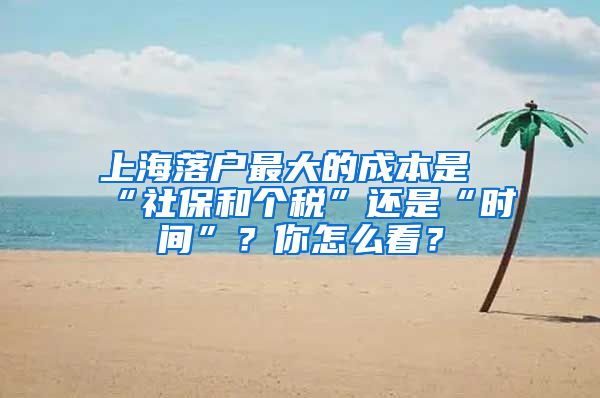 上海落戶最大的成本是“社保和個稅”還是“時間”？你怎么看？