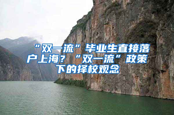 “雙一流”畢業(yè)生直接落戶上海？“雙一流”政策下的擇校觀念