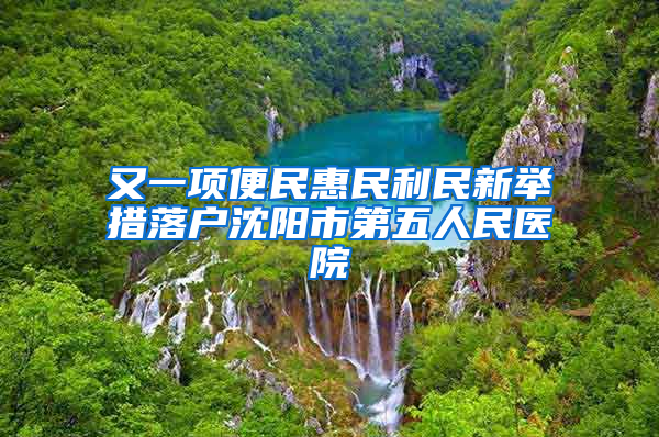 又一項便民惠民利民新舉措落戶沈陽市第五人民醫(yī)院