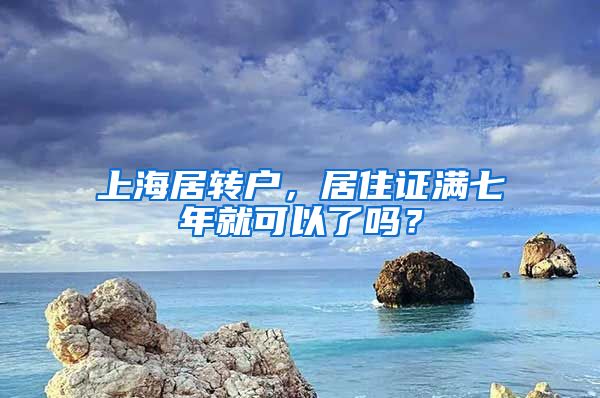 上海居轉(zhuǎn)戶，居住證滿七年就可以了嗎？