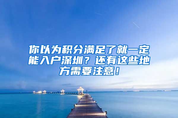 你以為積分滿足了就一定能入戶深圳？還有這些地方需要注意！