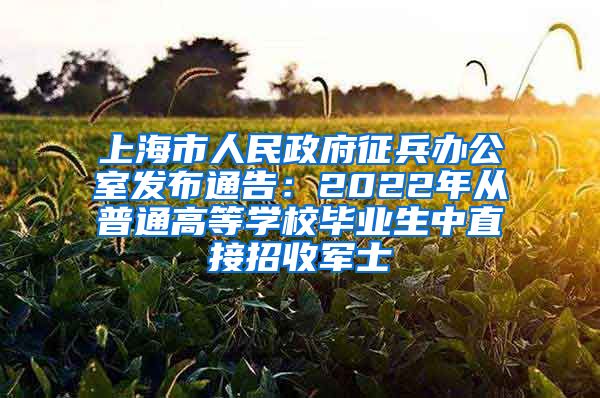 上海市人民政府征兵辦公室發(fā)布通告：2022年從普通高等學(xué)校畢業(yè)生中直接招收軍士