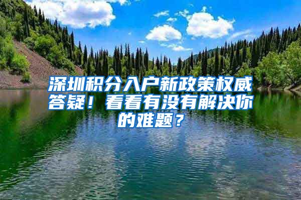 深圳積分入戶新政策權(quán)威答疑！看看有沒有解決你的難題？