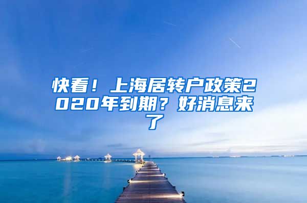 快看！上海居轉(zhuǎn)戶政策2020年到期？好消息來(lái)了