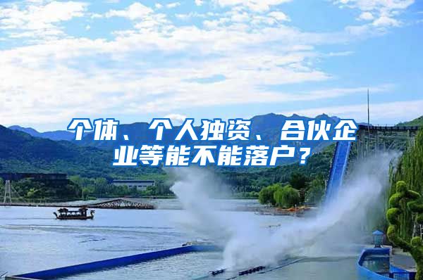 個體、個人獨資、合伙企業(yè)等能不能落戶？