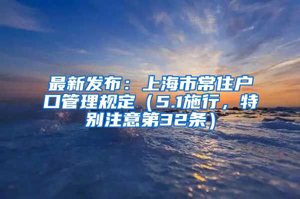 最新發(fā)布：上海市常住戶口管理規(guī)定（5.1施行，特別注意第32條）