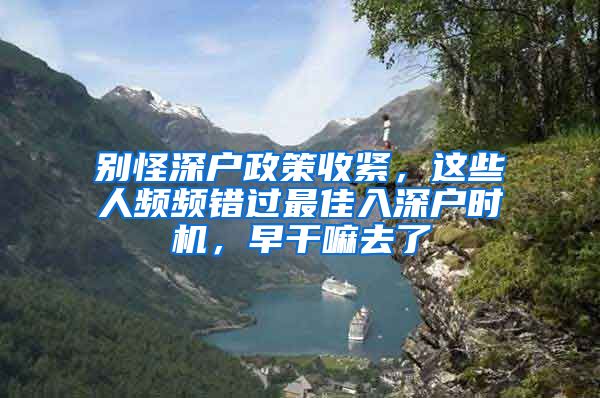 別怪深戶(hù)政策收緊，這些人頻頻錯(cuò)過(guò)最佳入深戶(hù)時(shí)機(jī)，早干嘛去了