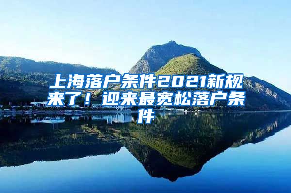 上海落戶條件2021新規(guī)來(lái)了！迎來(lái)最寬松落戶條件