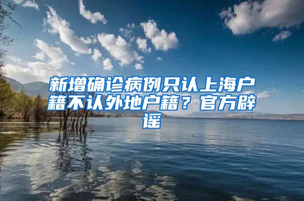 新增確診病例只認(rèn)上海戶籍不認(rèn)外地戶籍？官方辟謠