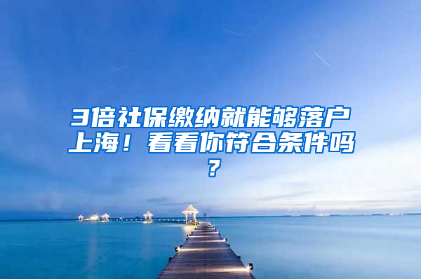 3倍社保繳納就能夠落戶上海！看看你符合條件嗎？