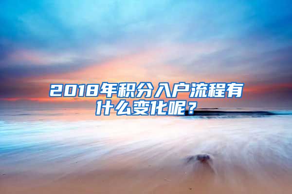 2018年積分入戶流程有什么變化呢？