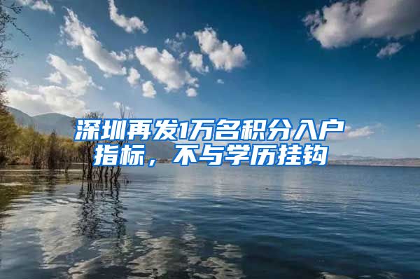 深圳再發(fā)1萬名積分入戶指標，不與學(xué)歷掛鉤