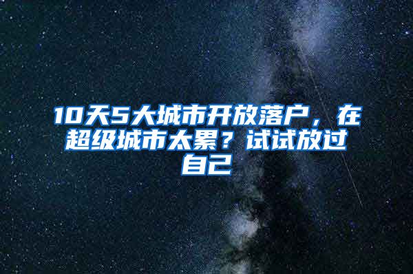 10天5大城市開放落戶，在超級(jí)城市太累？試試放過自己