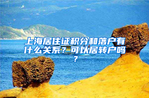 上海居住證積分和落戶有什么關系？可以居轉戶嗎？