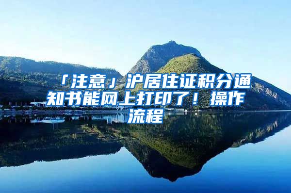 「注意」滬居住證積分通知書能網(wǎng)上打印了！操作流程→