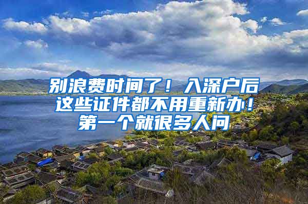 別浪費(fèi)時(shí)間了！入深戶后這些證件都不用重新辦！第一個(gè)就很多人問