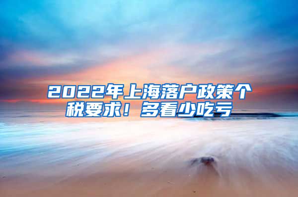 2022年上海落戶(hù)政策個(gè)稅要求！多看少吃虧