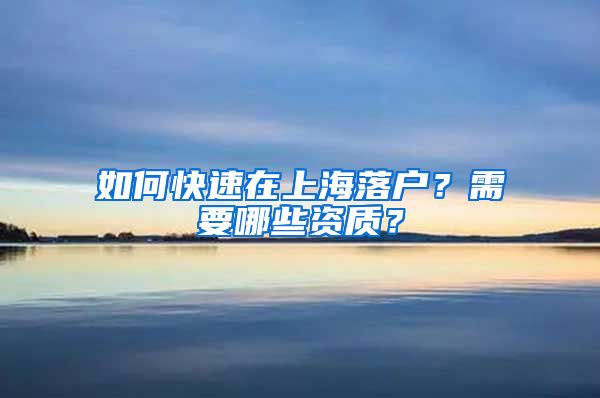 如何快速在上海落戶？需要哪些資質(zhì)？