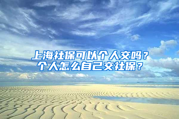 上海社?？梢詡€(gè)人交嗎？個(gè)人怎么自己交社保？