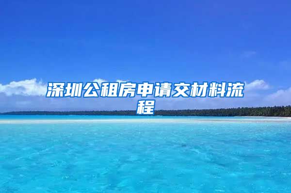 深圳公租房申請交材料流程