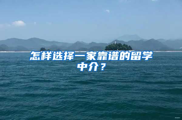 怎樣選擇一家靠譜的留學(xué)中介？