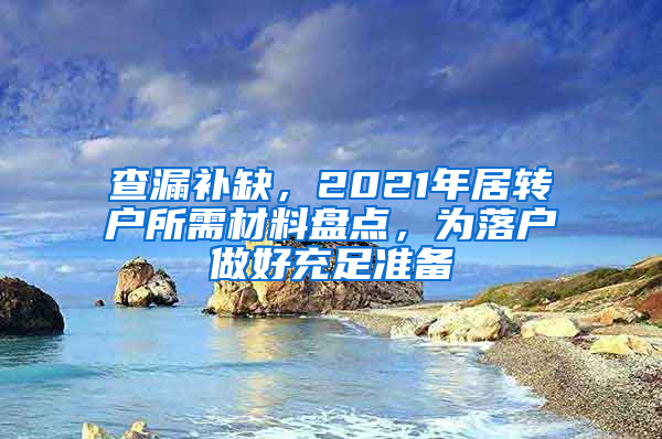 查漏補(bǔ)缺，2021年居轉(zhuǎn)戶所需材料盤(pán)點(diǎn)，為落戶做好充足準(zhǔn)備