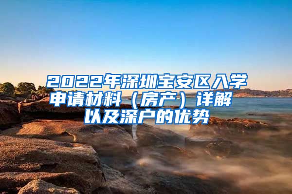 2022年深圳寶安區(qū)入學(xué)申請材料（房產(chǎn)）詳解 以及深戶的優(yōu)勢