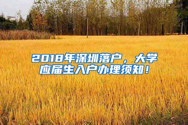 2018年深圳落戶，大學(xué)應(yīng)屆生入戶辦理須知！