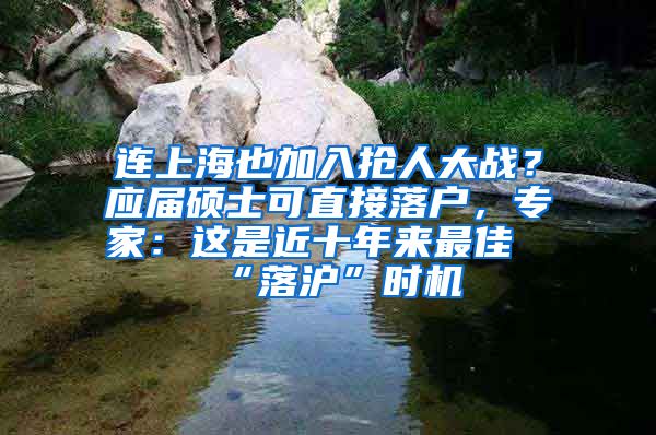 連上海也加入搶人大戰(zhàn)？應(yīng)屆碩士可直接落戶，專家：這是近十年來最佳“落滬”時機