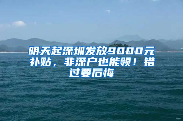 明天起深圳發(fā)放9000元補貼，非深戶也能領(lǐng)！錯過要后悔