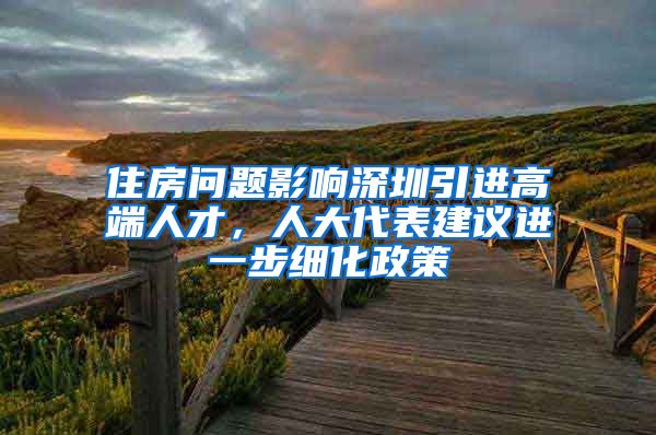 住房問題影響深圳引進(jìn)高端人才，人大代表建議進(jìn)一步細(xì)化政策