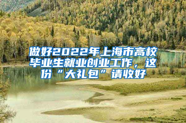 做好2022年上海市高校畢業(yè)生就業(yè)創(chuàng)業(yè)工作，這份“大禮包”請(qǐng)收好