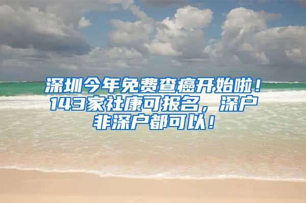 深圳今年免費查癌開始啦！143家社康可報名，深戶非深戶都可以！