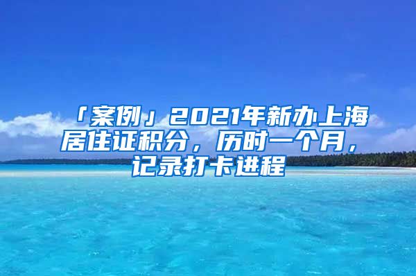 「案例」2021年新辦上海居住證積分，歷時一個月，記錄打卡進(jìn)程